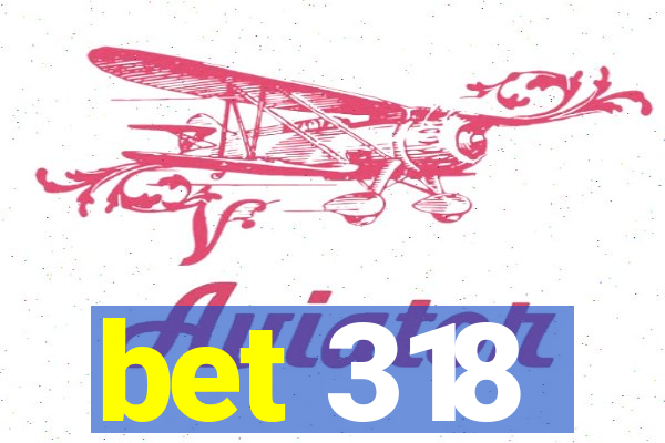 bet 318